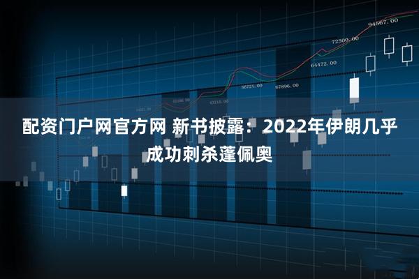 配资门户网官方网 新书披露：2022年伊朗几乎成功刺杀蓬佩奥