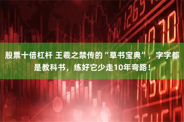 股票十倍杠杆 王羲之禁传的“草书宝典”，字字都是教科书，练好它少走10年弯路！