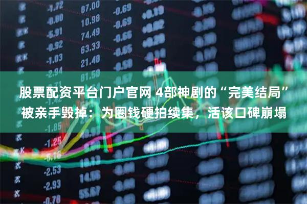 股票配资平台门户官网 4部神剧的“完美结局”被亲手毁掉：为圈钱硬拍续集，活该口碑崩塌